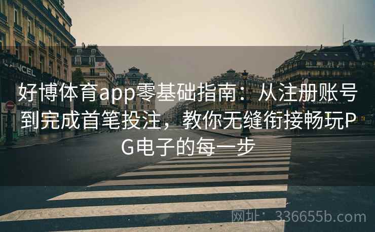 好博体育app零基础指南：从注册账号到完成首笔投注，教你无缝衔接畅玩PG电子的每一步
