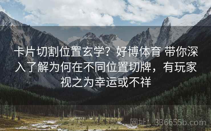 卡片切割位置玄学？好博体育 带你深入了解为何在不同位置切牌，有玩家视之为幸运或不祥