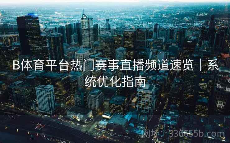 B体育平台热门赛事直播频道速览｜系统优化指南