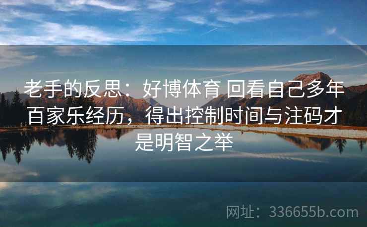 老手的反思：好博体育 回看自己多年百家乐经历，得出控制时间与注码才是明智之举