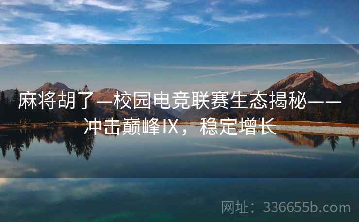 麻将胡了—校园电竞联赛生态揭秘——冲击巅峰Ⅸ，稳定增长
