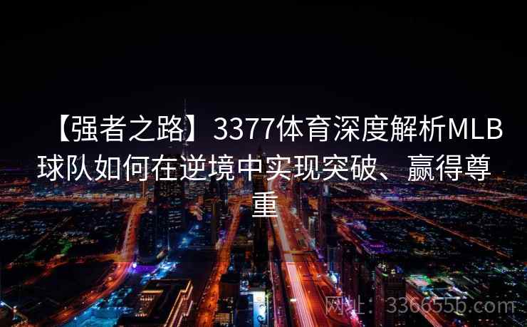 【强者之路】3377体育深度解析MLB球队如何在逆境中实现突破、赢得尊重