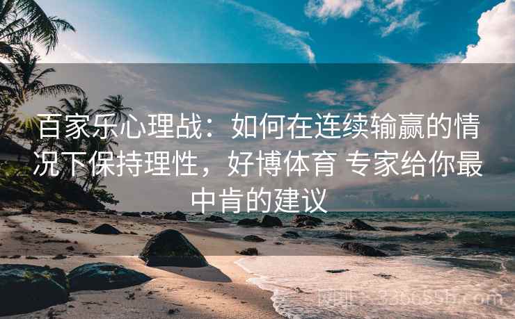 百家乐心理战：如何在连续输赢的情况下保持理性，好博体育 专家给你最中肯的建议