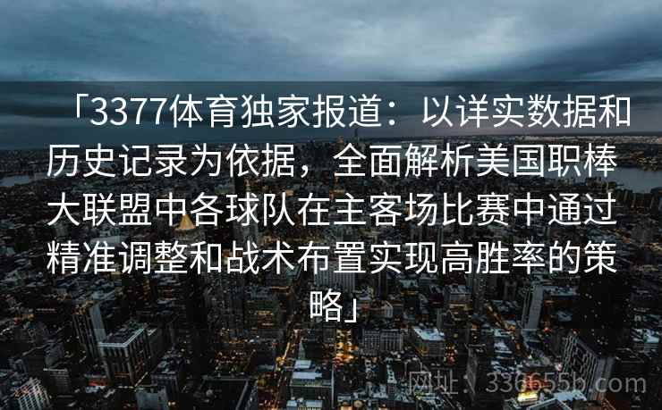 「3377体育独家报道：以详实数据和历史记录为依据，全面解析美国职棒大联盟中各球队在主客场比赛中通过精准调整和战术布置实现高胜率的策略」