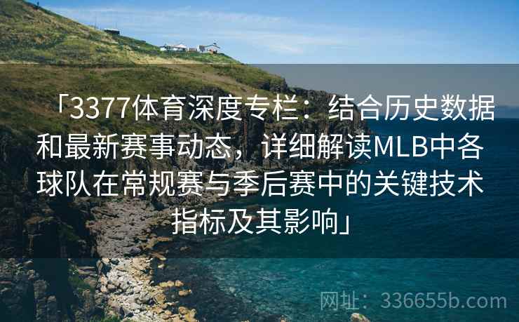 「3377体育深度专栏：结合历史数据和最新赛事动态，详细解读MLB中各球队在常规赛与季后赛中的关键技术指标及其影响」