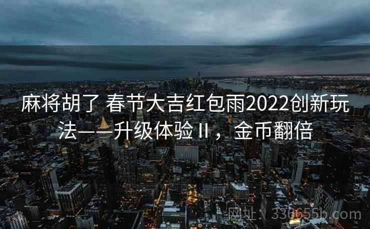 麻将胡了 春节大吉红包雨2022创新玩法——升级体验Ⅱ，金币翻倍