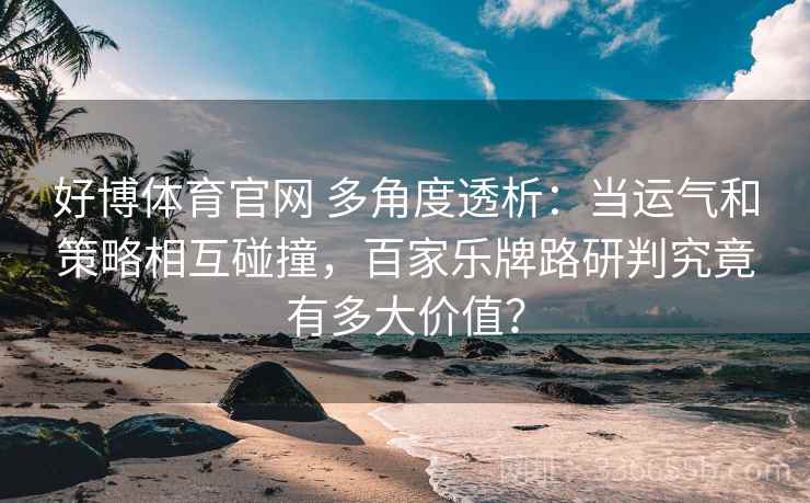 好博体育官网 多角度透析：当运气和策略相互碰撞，百家乐牌路研判究竟有多大价值？
