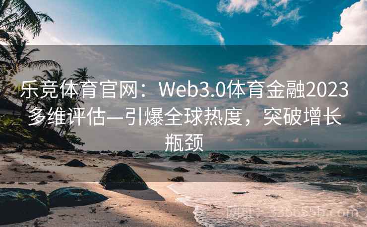 乐竞体育官网：Web3.0体育金融2023多维评估—引爆全球热度，突破增长瓶颈