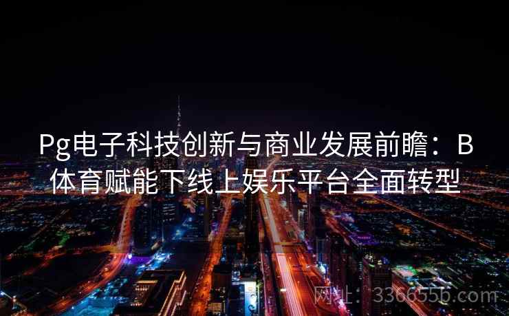 Pg电子科技创新与商业发展前瞻：B体育赋能下线上娱乐平台全面转型
