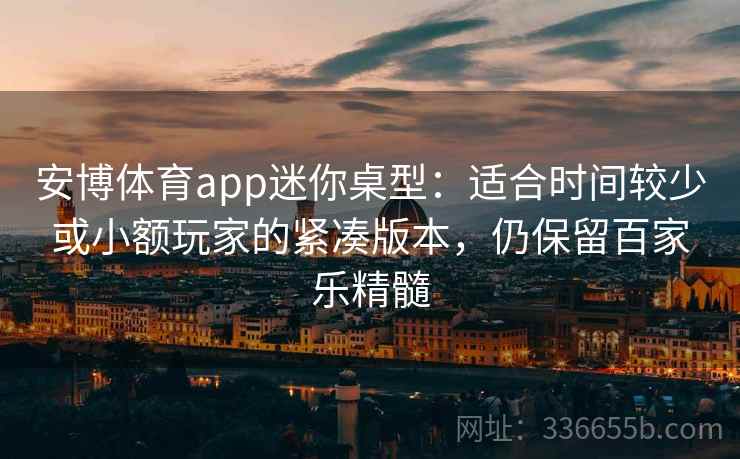 安博体育app迷你桌型：适合时间较少或小额玩家的紧凑版本，仍保留百家乐精髓